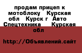 продам прицеп к мотоблоку - Курская обл., Курск г. Авто » Спецтехника   . Курская обл.